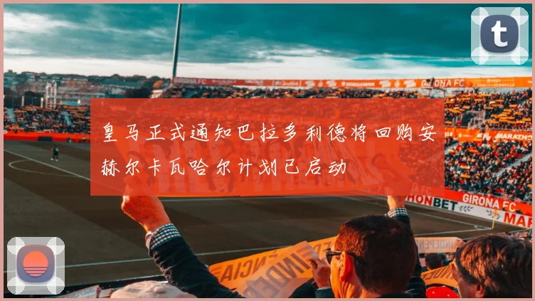 皇马正式通知巴拉多利德将回购安赫尔卡瓦哈尔计划已启动