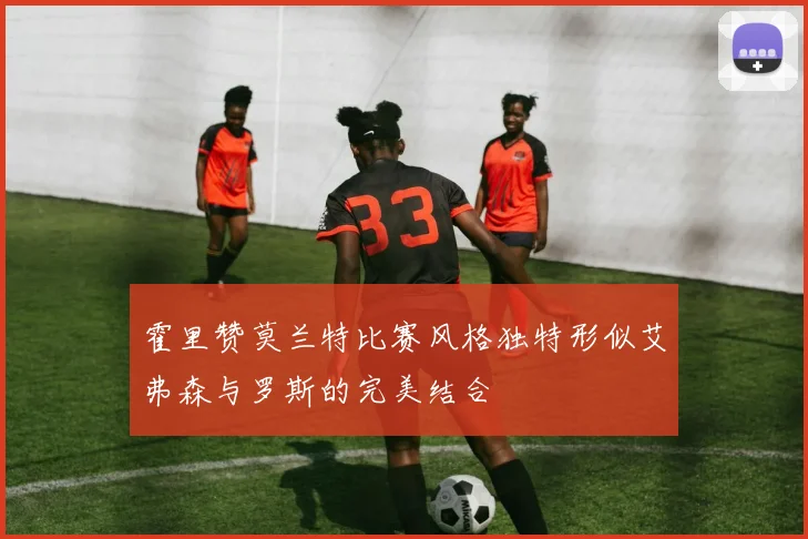 霍里赞莫兰特比赛风格独特形似艾弗森与罗斯的完美结合