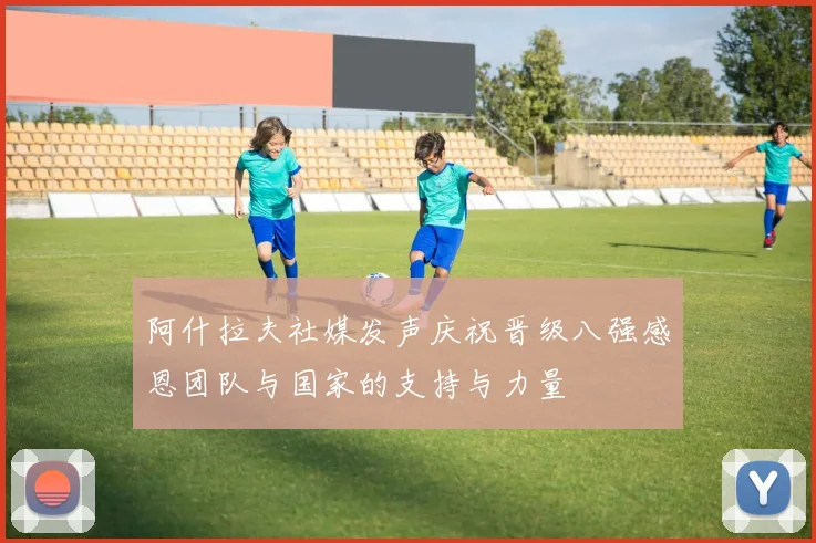 阿什拉夫社媒发声庆祝晋级八强感恩团队与国家的支持与力量
