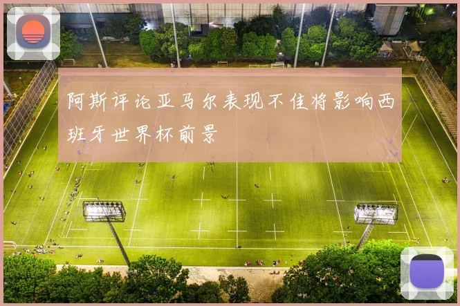 阿斯评论亚马尔表现不佳将影响西班牙世界杯前景