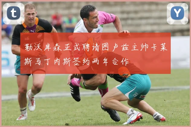 勒沃库森正式聘请图卢兹主帅卡莱斯马丁内斯签约两年合作