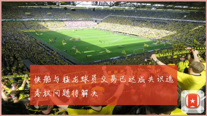 快船与猛龙球员交易已达成共识选秀权问题待解决