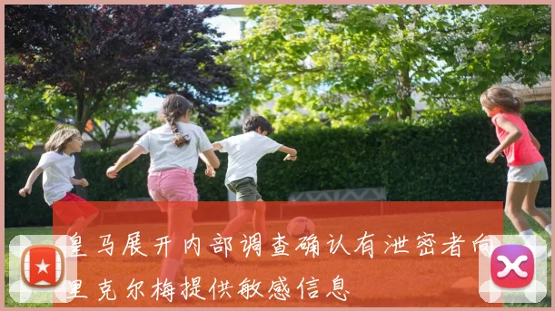 皇马展开内部调查确认有泄密者向里克尔梅提供敏感信息