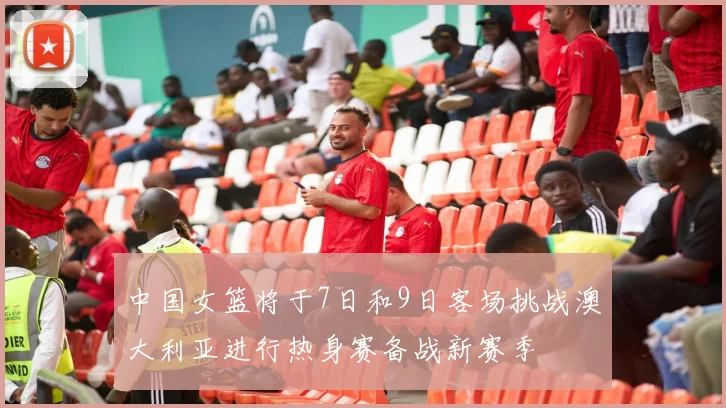 中国女篮将于7日和9日客场挑战澳大利亚进行热身赛备战新赛季