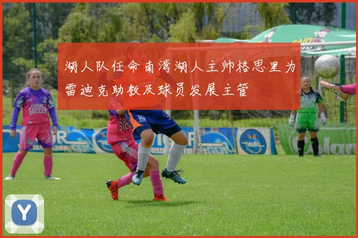 湖人队任命南湾湖人主帅格思里为雷迪克助教及球员发展主管