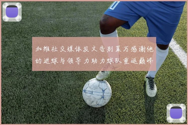 加维社交媒体发文告别莱万感谢他的进球与领导力助力球队重返巅峰