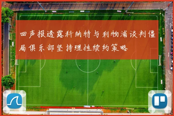 回声报透露科纳特与利物浦谈判僵局俱乐部坚持理性续约策略
