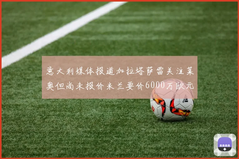 意大利媒体报道加拉塔萨雷关注莱奥但尚未报价米兰要价6000万欧元